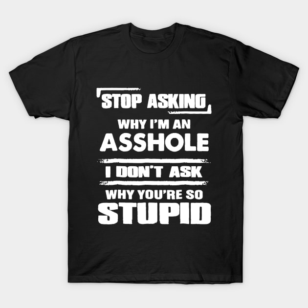 Stop Asking Why I_m An Asshole T-shirt T-Shirt by Elsie